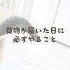 荷物が届いた日に必ずやること