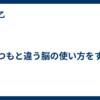 いつもと違う脳の使い方をする