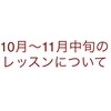 10月〜11月中旬のレッスン日程は9/15up.申込受付は9/25からです。