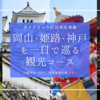 岡山・姫路・神戸を1日で巡る厳選観光コース！実体験タイムスケジュールで三都市の名所を効率よく
