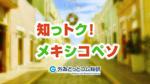 メキシコペソ/円見通し　15年半ぶりのペソ高・円安　メキシコ利下げ観測はペソの売り材料にならず【知っトク！メキシコペソ】2024/5/20