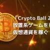 「Crypto Ball Z」で放置系ゲームをしながら仮想通貨を稼ぐ