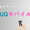 UQモバイルはつながりにくいのか？格安スマホは大丈夫？