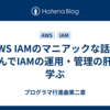 『AWS IAMのマニアックな話』を読んでIAMの運用・管理の肝を学ぶ