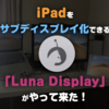 ワイヤレス接続対応の「Luna Display」でiPadをMacのセカンドディスプレイとして活用！