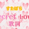 【 すたぽら 】 『 Secret Love 』 歌詞
