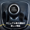 マニュアル車の運転が楽しい理由を5つ挙げてみた