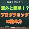 【趣味を増やそう】意外と簡単！？プログラミングの始め方