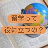 留学経験はその後の人生にどう活きる？留学して良かった3つのことを解説