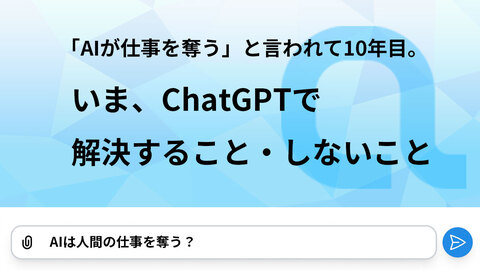 「AIが仕事を奪う」と言われて10年目。 いま、ChatGPTで解決すること・しないこと