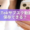 TikTokサブスク動画は保存できる？裏ワザの真相と安全に楽しむ方法
