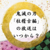 鬼滅の刃「柱稽古編」の放送はいつから？誰が出てくる？