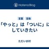 「やっと」は「ついに」にしていきたい