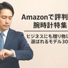 Amazonで評判高い腕時計特集–ビジネスにも贈り物にも選ばれるモデル30選