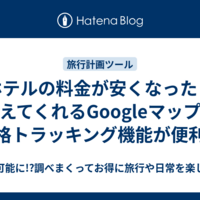 ホテルの料金が安くなったら教えてくれるGoogleマップの価格トラッキング機能が便利！