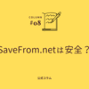 SaveFrom.netは安全？実際の体験談と代替サービス比較で徹底検証
