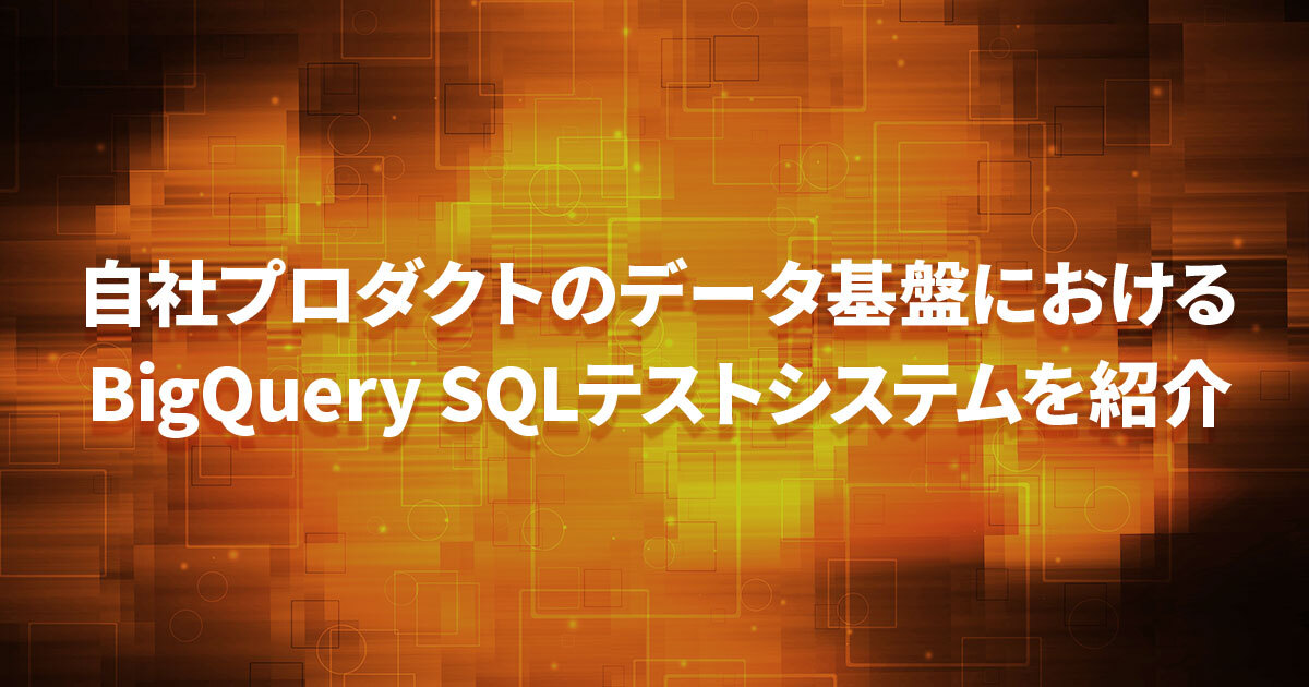 自社プロダクトのデータ基盤における BigQuery SQLテストシステムについて