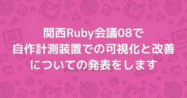 関西Ruby会議08で自作計測装置での可視化と改善についての発表をします #kanrk08