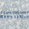 今さらuni-ball one Fの書きやすさを知った