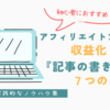 【初心者におすすめ】アフィリエイトブログで収益を出せる『記事の書き方』７つのポイント【実践的なノウハウ集】