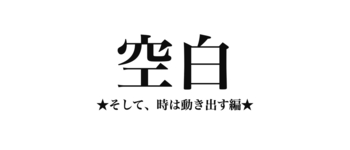 空白 ★そして、時は動き出す編★ /EP.0429/25.08.10