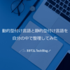 動的型付け言語と静的型付け言語を自分の中で整理してみた