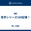 見学シリーズ100記事！