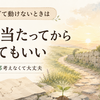 考えすぎて行動できない人へ。しっかり考えるのは壁に当たってからでもいい