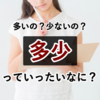 多いのか？少ないのか？意外に使う表現「多少」の意味について。【日本語のプチ知識】