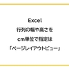 【Excel】行列の幅や高さをcm単位で指定は「ページレイアウトビュー」で可能