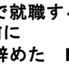 新卒で就職する4日前に仕事を辞めた　Part1