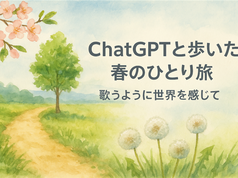 ChatGPTと歩いた、春のひとり旅──歌うように世界を感じて