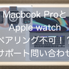 MacbookとApple watchがペアリングできない！？自動ロック解除設定ができない理由をサポートに尋ねてみました