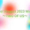 【ライブメモ】Hello! Project 2023 Winter ～TWO OF US～ 参戦（1/4 アンジュルム・つばきファクトリー、1/7 Juice=Juice ・ BEYOOOOONDS）