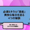 男性にはおすすめ！必須ミネラル「亜鉛」。爽快な毎日を送る４つの秘訣｜サプリメント管理士おすすめサプリ