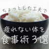 【忙しくても続けられる】30代からの「疲れない体」を作る食事術3選！
