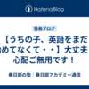 【うちの子、英語をまだ始めてなくて・・】大丈夫！心配ご無用です！