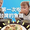 青島媽媽第一次吃台灣的魚雜，我們真的怕了