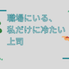 職場にいる、私だけに冷たい上司