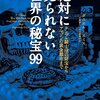 絶対に見られない　世界の秘宝99　テンプル騎士団の財宝からアマゾンの黄金都市まで