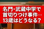 武蔵中学カッター事件の真相｜13歳は逮捕されない？男子御三家で何が起きたのか
