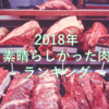 【肉食べ歩きのご参考に】2018年　日本全国出張して食べた素晴らしい肉達のランキング