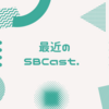 最近のSBCast. 