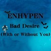 ENHYPEN【Bad Desire (With or Without You)】