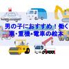 【絵本】男の子におすすめの働く車・重機・電車の絵本【随時更新_2020/02/11～】