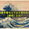 絵画を語る上でよく言われる❝構成❞とは？