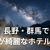 長野・群馬で星が綺麗なホテル5選｜日本一の星空・阿智村から高原リゾートまで