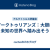 アークトゥリアンズ：大胆に未知の世界へ踏み出そう