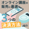 オンライン講座の販売に最適な3つの決済方法をご紹介