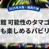 【大阪・関西万博　電力館 可能性のタマゴたちレビュー】予約必要なパビリオン！予約時の注意点
